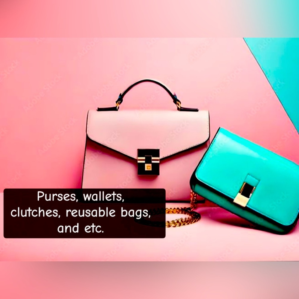 Purses, wallets, clutch’s, reusable bags, and etc.
